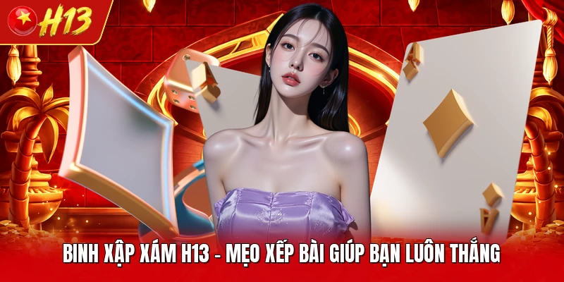 Binh Xập Xám H13 - Mẹo Xếp Bài Giúp Bạn Luôn Thắng 