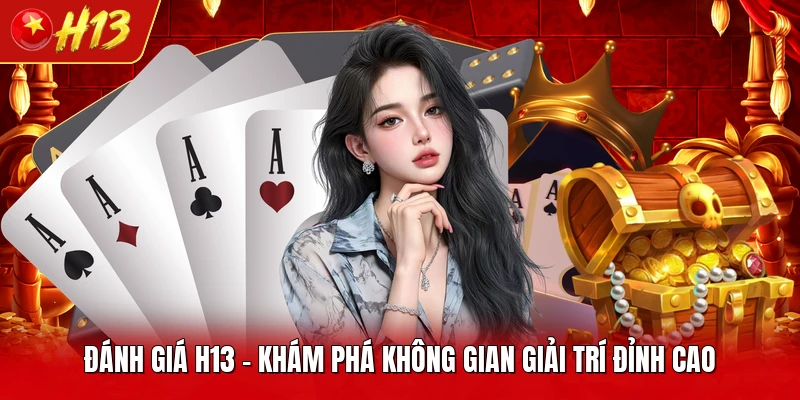 Đánh Giá H13 - Khám Phá Không Gian Giải Trí Đỉnh Cao