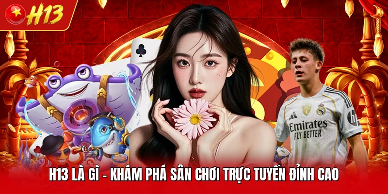 H13 Là Gì - Khám Phá Sân Chơi Trực Tuyến Đỉnh Cao