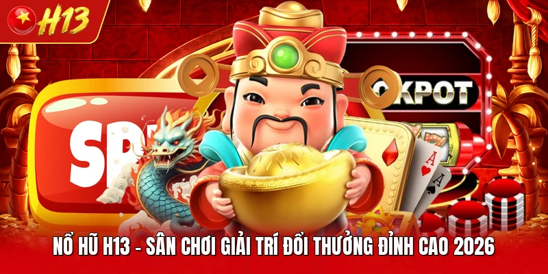 Nổ Hũ H13 - Sân Chơi Giải Trí Đổi Thưởng Đỉnh Cao 2026